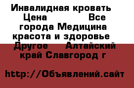 Инвалидная кровать › Цена ­ 25 000 - Все города Медицина, красота и здоровье » Другое   . Алтайский край,Славгород г.